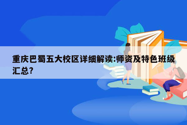 重庆巴蜀五大校区详细解读:师资及特色班级汇总?