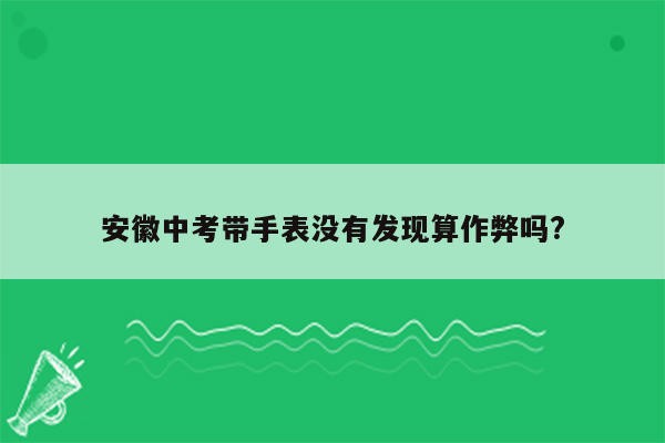 安徽中考带手表没有发现算作弊吗?