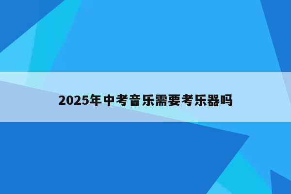 2025年中考音乐需要考乐器吗