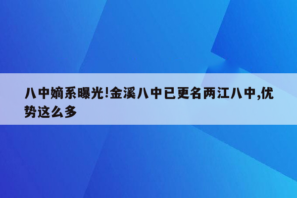 八中嫡系曝光!金溪八中已更名两江八中,优势这么多