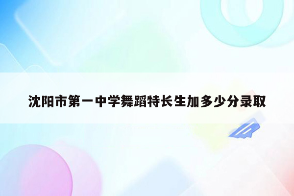 沈阳市第一中学舞蹈特长生加多少分录取