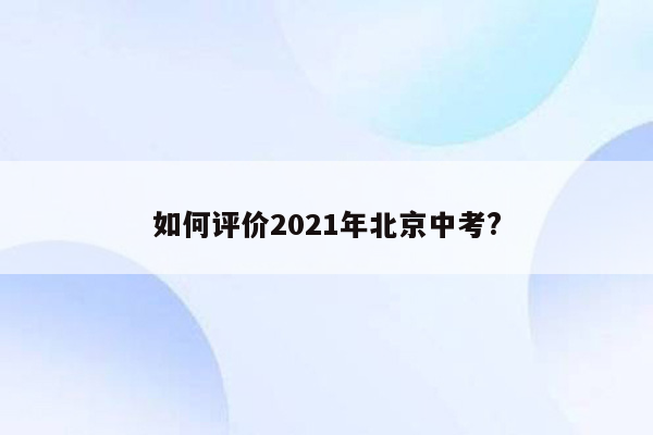 如何评价2021年北京中考?