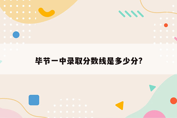 毕节一中录取分数线是多少分?