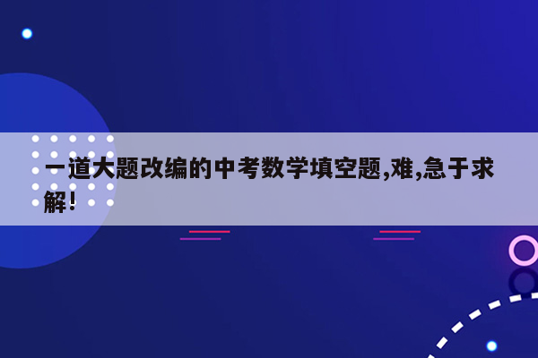一道大题改编的中考数学填空题,难,急于求解!