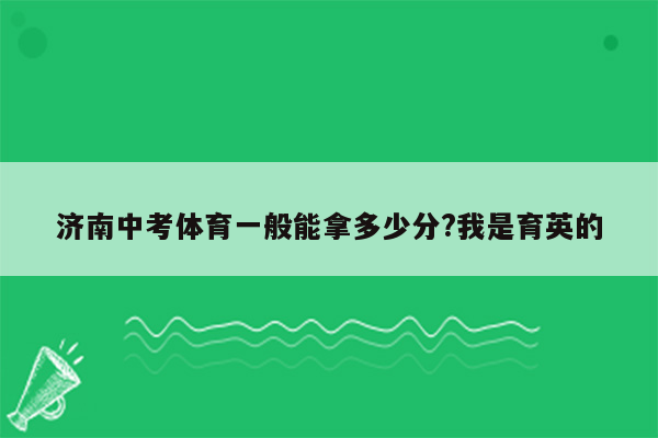 济南中考体育一般能拿多少分?我是育英的