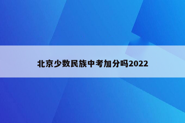 北京少数民族中考加分吗2022