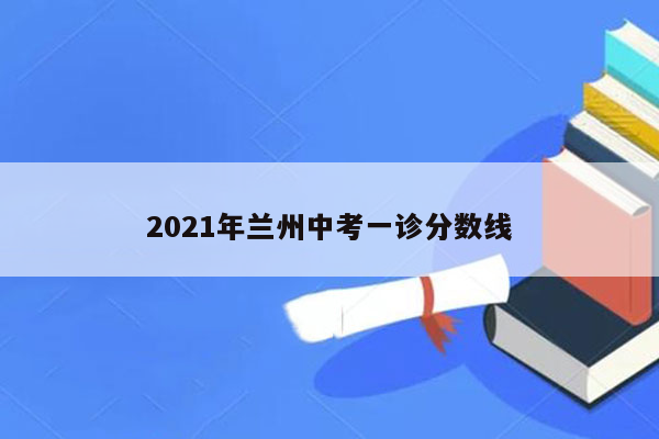 2021年兰州中考一诊分数线
