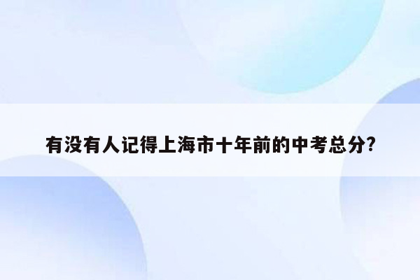 有没有人记得上海市十年前的中考总分?