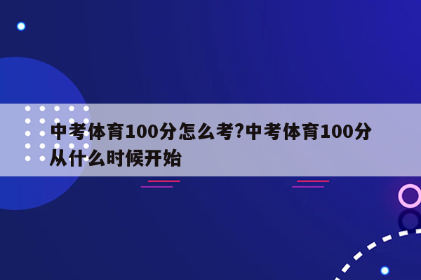 中考体育100分怎么考?中考体育100分从什么时候开始