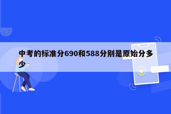 中考的标准分690和588分别是原始分多少
