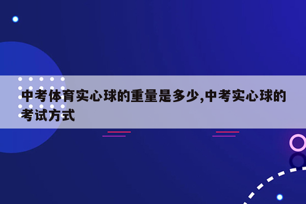 中考体育实心球的重量是多少,中考实心球的考试方式