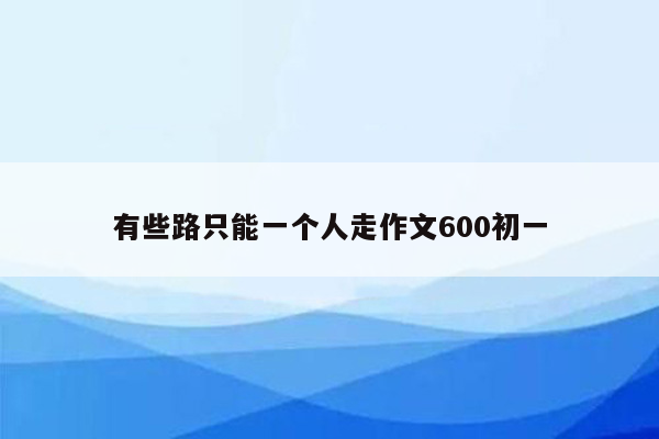 有些路只能一个人走作文600初一