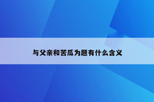 与父亲和苦瓜为题有什么含义