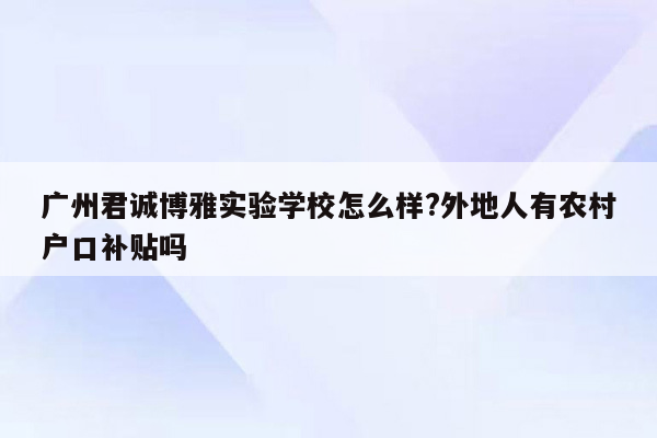 广州君诚博雅实验学校怎么样?外地人有农村户口补贴吗