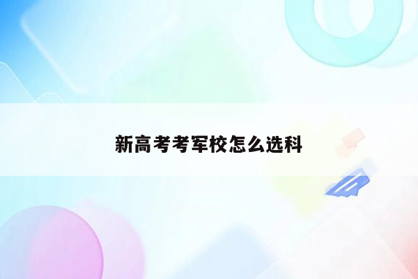 新高考考军校怎么选科