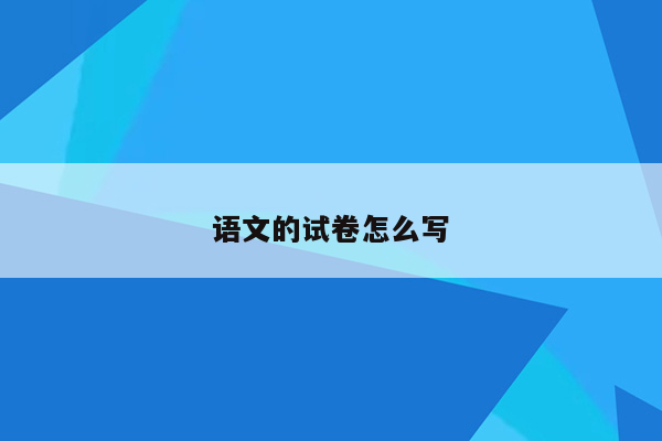 语文的试卷怎么写