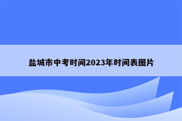 盐城市中考时间2023年时间表图片