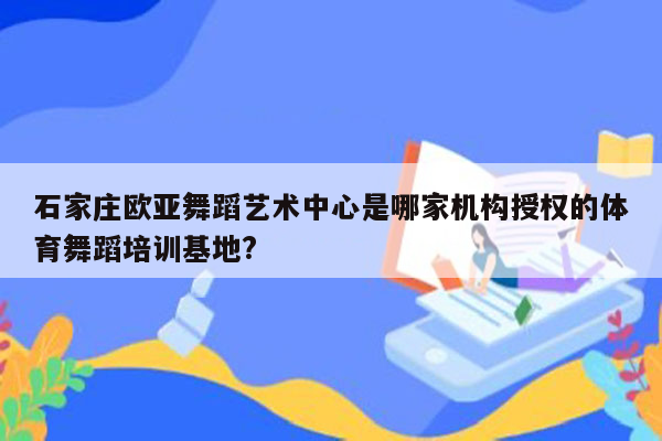 石家庄欧亚舞蹈艺术中心是哪家机构授权的体育舞蹈培训基地?