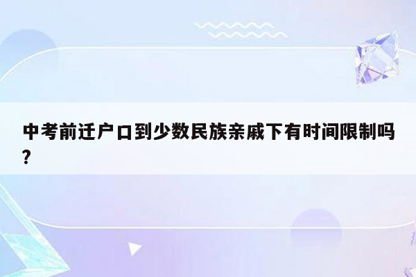 中考前迁户口到少数民族亲戚下有时间限制吗?