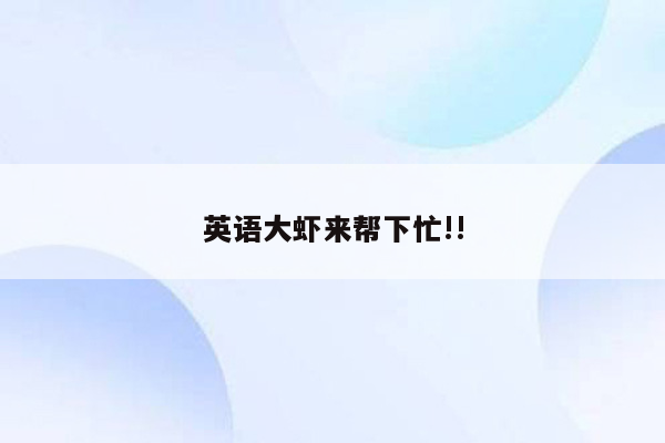 英语大虾来帮下忙!!