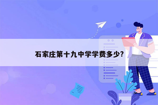 石家庄第十九中学学费多少?