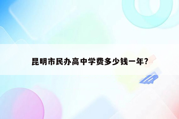 昆明市民办高中学费多少钱一年?