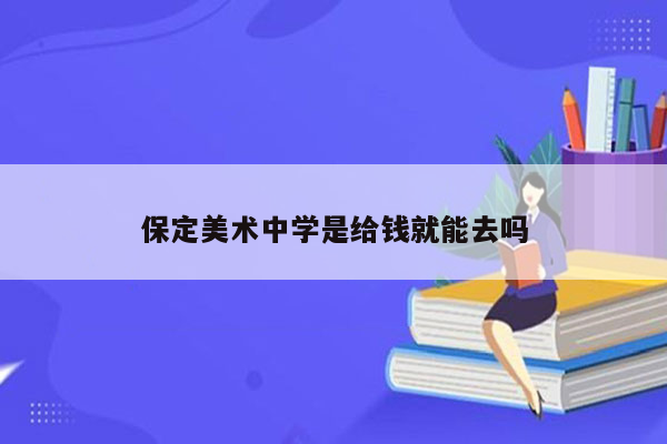 保定美术中学是给钱就能去吗