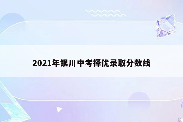 2021年银川中考择优录取分数线