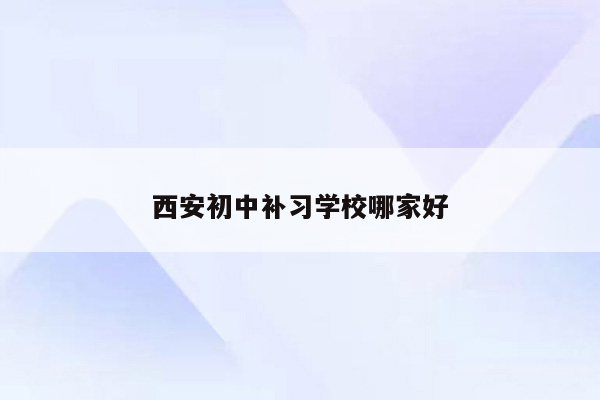 西安初中补习学校哪家好