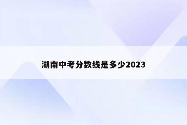 湖南中考分数线是多少2023