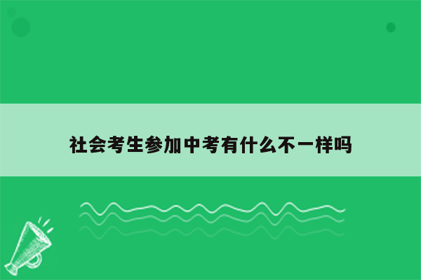 社会考生参加中考有什么不一样吗