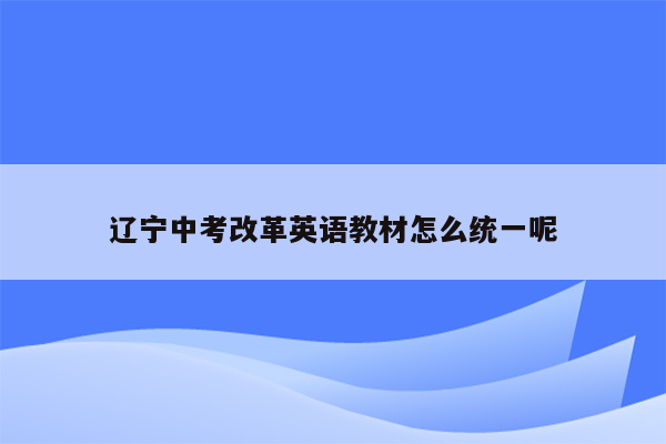 辽宁中考改革英语教材怎么统一呢