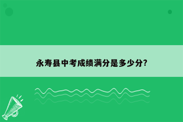 永寿县中考成绩满分是多少分?