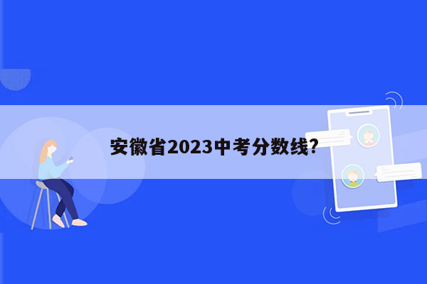 安徽省2023中考分数线?