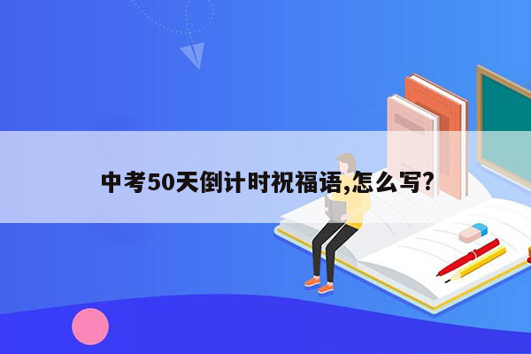 中考50天倒计时祝福语,怎么写?