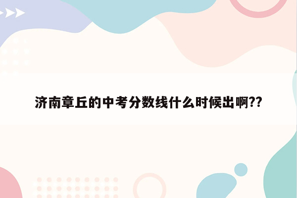 济南章丘的中考分数线什么时候出啊??