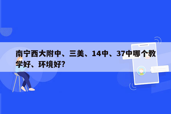 南宁西大附中、三美、14中、37中哪个教学好、环境好?