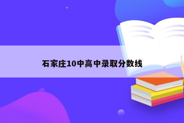 石家庄10中高中录取分数线
