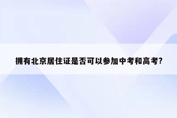 拥有北京居住证是否可以参加中考和高考?