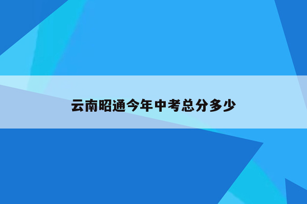 云南昭通今年中考总分多少