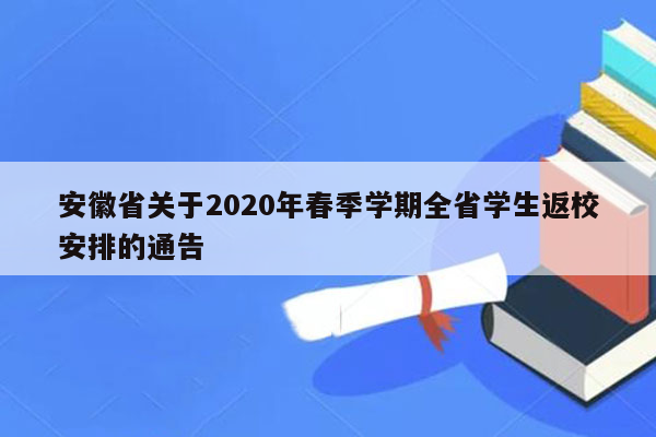 安徽省关于2020年春季学期全省学生返校安排的通告