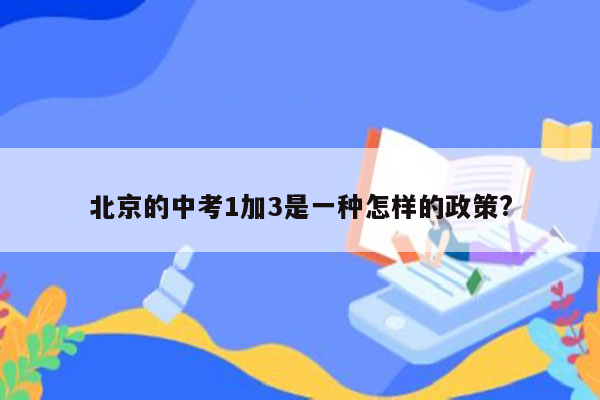 北京的中考1加3是一种怎样的政策?