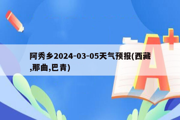 阿秀乡2024-03-05天气预报(西藏,那曲,巴青)