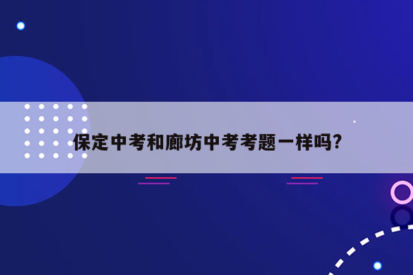 保定中考和廊坊中考考题一样吗?