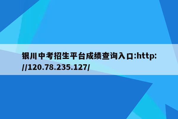 银川中考招生平台成绩查询入口:http://120.78.235.127/