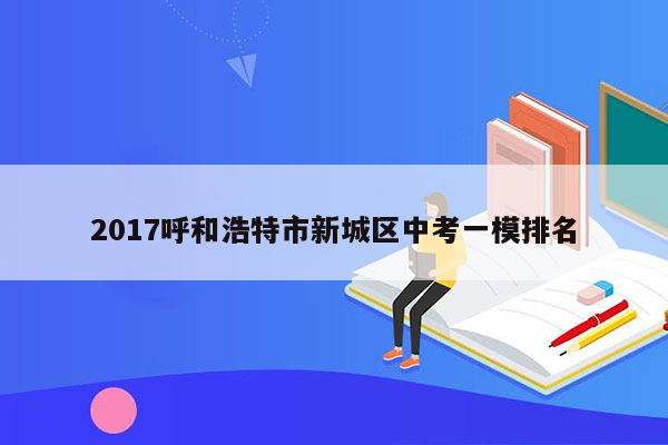 2017呼和浩特市新城区中考一模排名