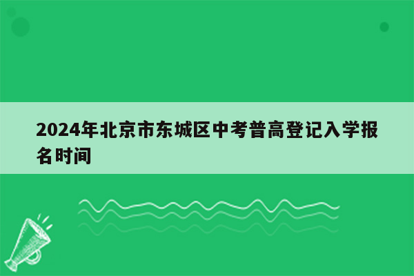 2024年北京市东城区中考普高登记入学报名时间