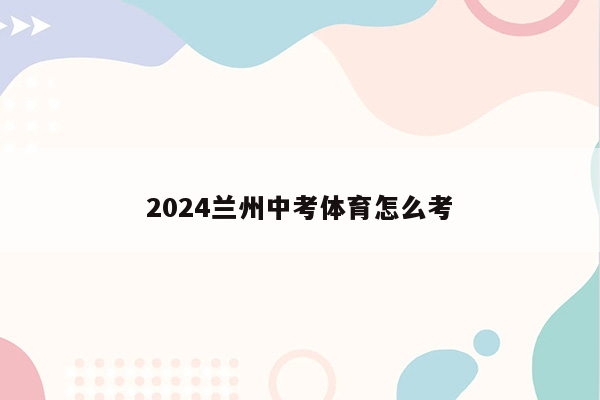 2024兰州中考体育怎么考