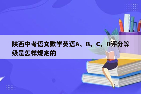 陕西中考语文数学英语A、B、C、D评分等级是怎样规定的