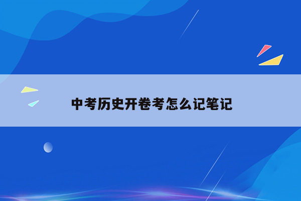 中考历史开卷考怎么记笔记